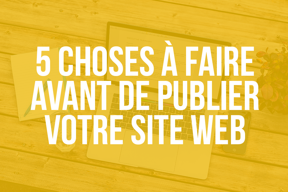 5 choses à faire avant de publier votre site web