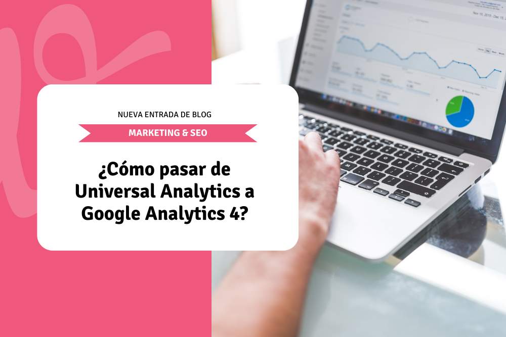 ¿Cómo pasar de Universal Analytics a Google Analytics 4?