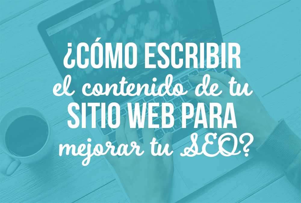 ¿Cómo escribir el contenido de tu sitio web para mejorar tu SEO?