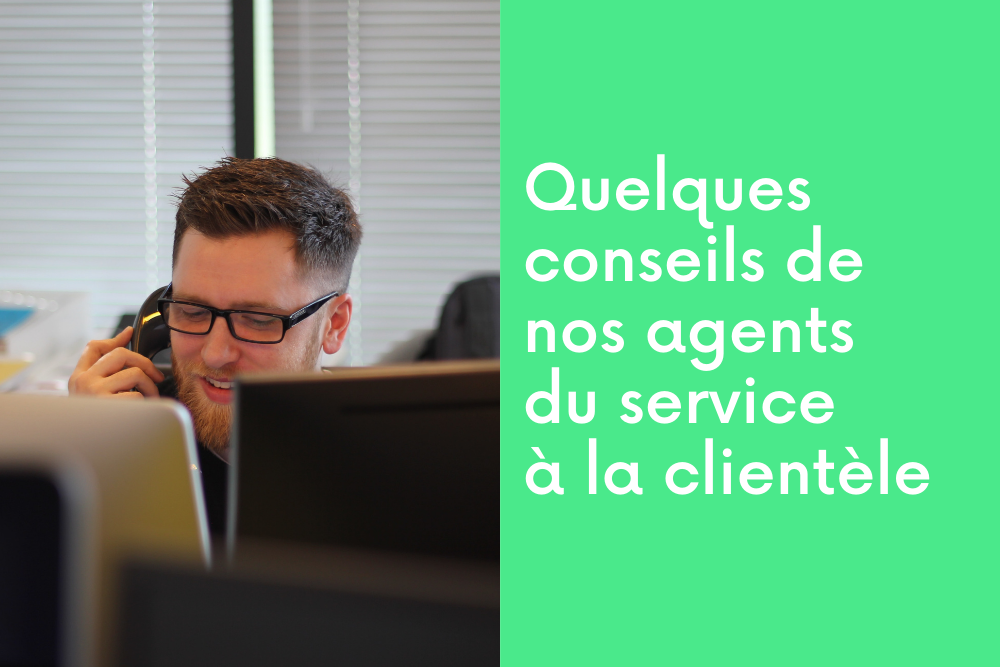 Quelques conseils de nos agents du service à la clientèle