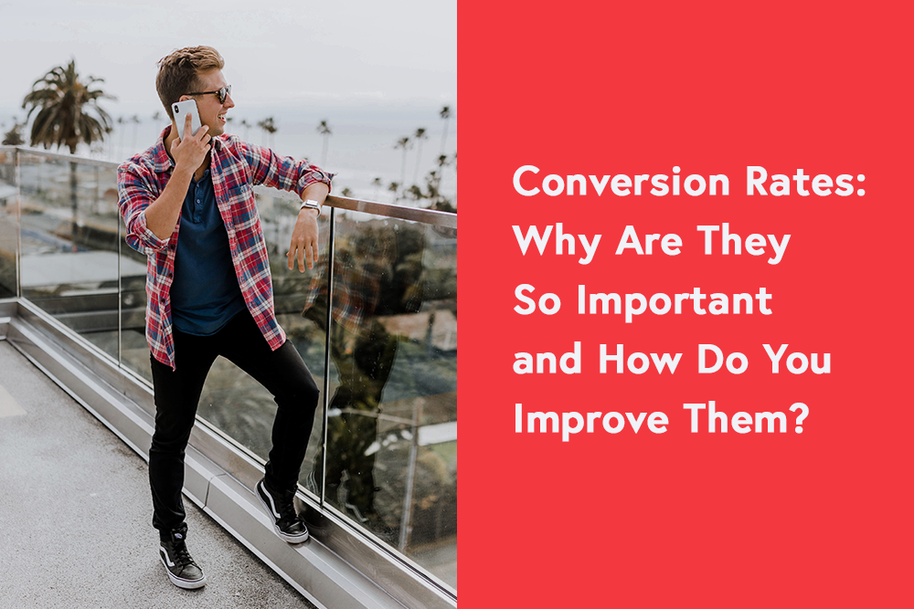 Conversion Rates: Why Are They So Important and How Do You Improve Them?