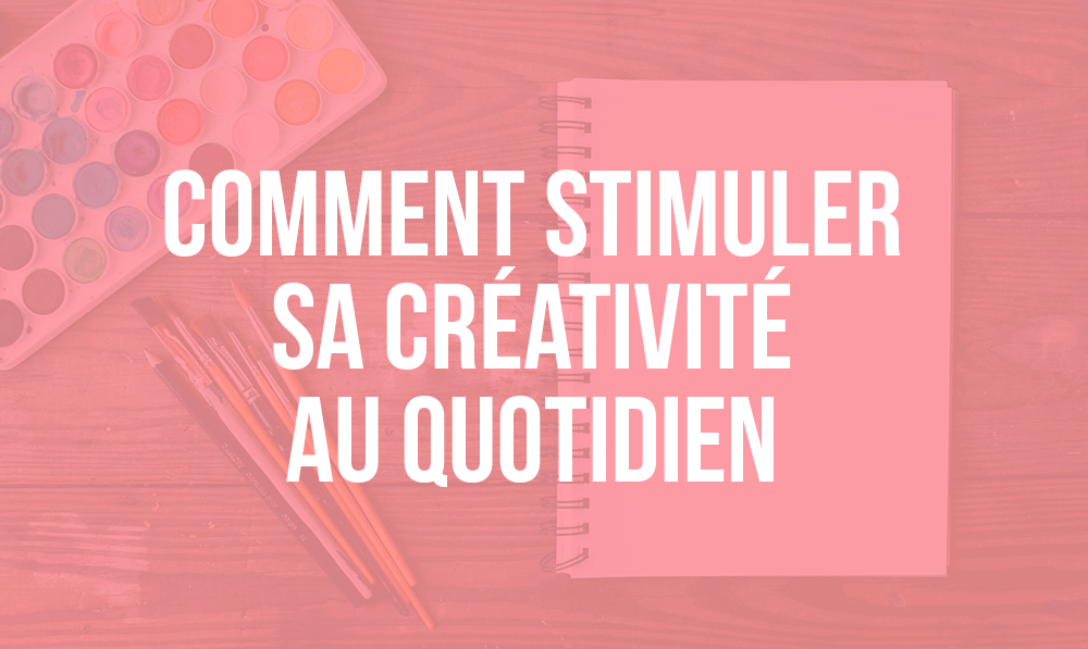 Comment être plus créatif au quotidien