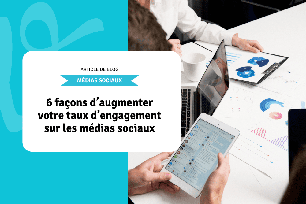 6 façons d’augmenter votre taux d’engagement sur les médias sociaux