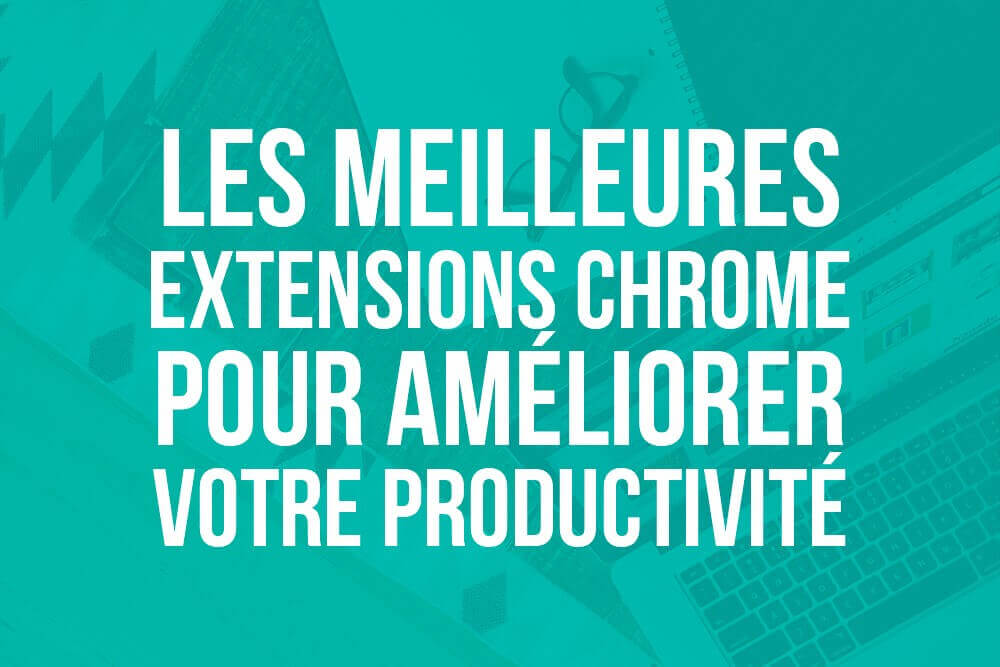 Les meilleures extensions Chrome pour améliorer la productivité