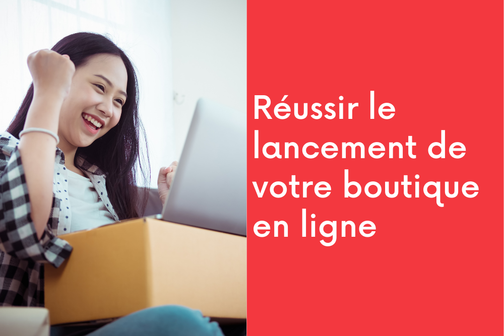 Réussir le lancement de votre boutique en ligne