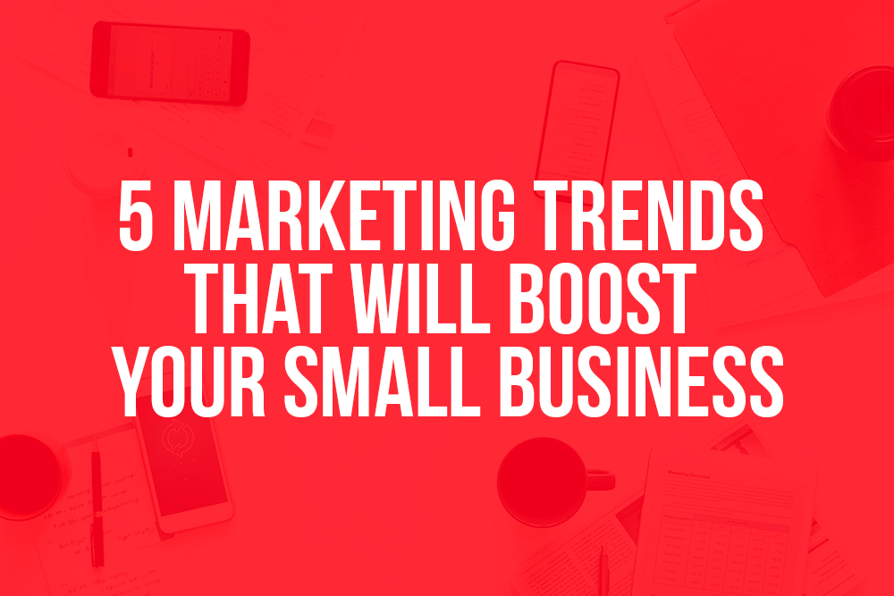 5 marketing trends that will boost your small business