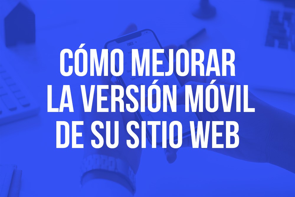 ¿Cómo mejorar la versión móvil de su sitio web?