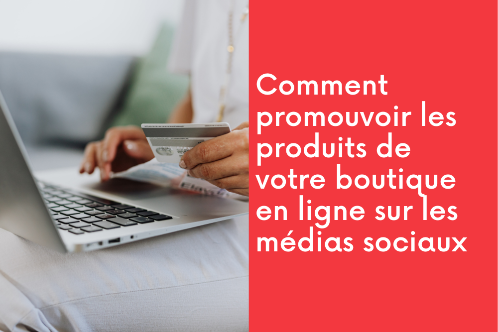 Comment promouvoir les produits de votre boutique en ligne sur les médias sociaux