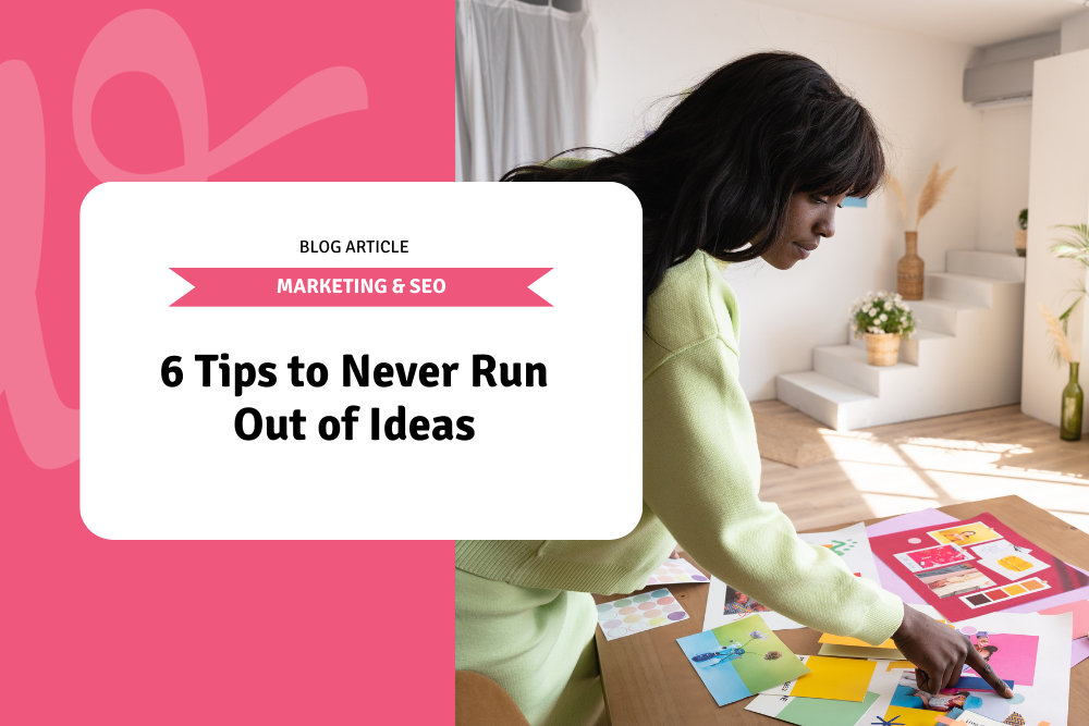 6 Tips to Never Run Out of Ideas