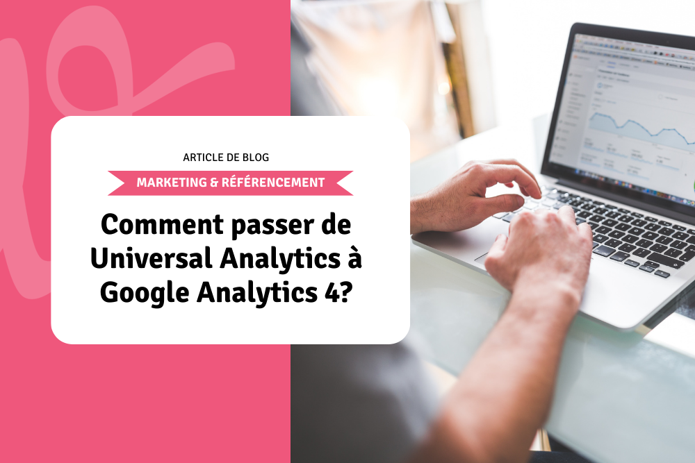 Comment passer de Universal Analytics à Google Analytics 4?