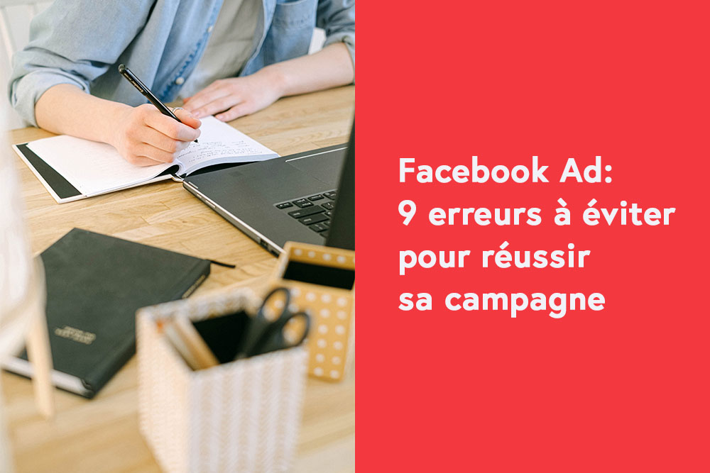 Facebook Ad: 9 erreurs à éviter pour réussir sa campagne