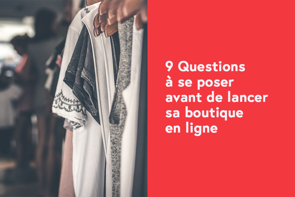 9 Questions à se poser avant de lancer sa boutique en ligne