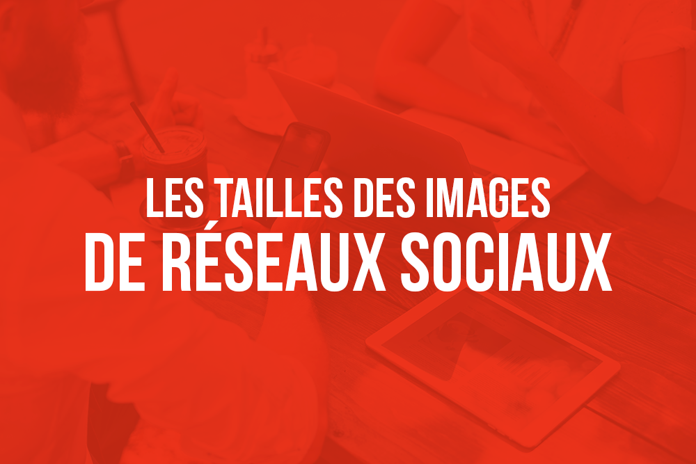 Les tailles des images de réseaux sociaux