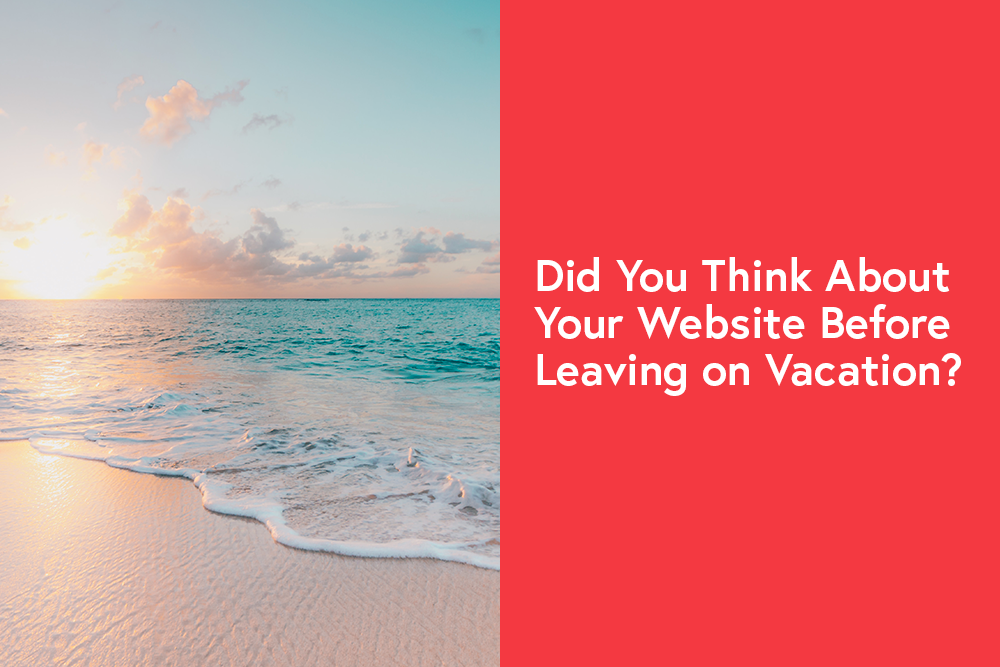 Did You Think About Your Website Before Leaving on Vacation?